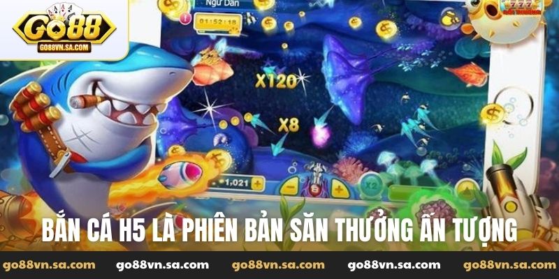Bắn cá H5 là phiên bản săn thưởng ấn tượng