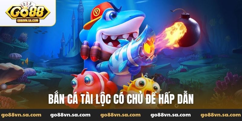 Bắn cá Tài Lộc có chủ đề hấp dẫn