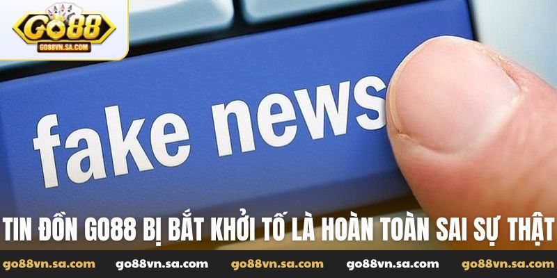 Tin đồn Go88 bị bắt khởi tố là hoàn toàn sai sự thật